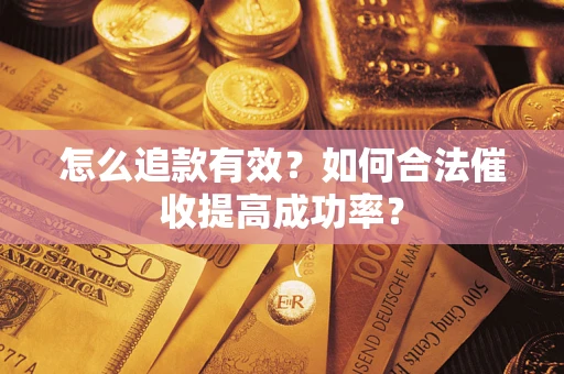武汉怎么追款有效？如何合法催收提高成功率？