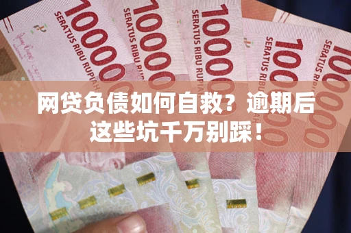 武汉网贷负债如何自救？逾期后这些坑千万别踩！