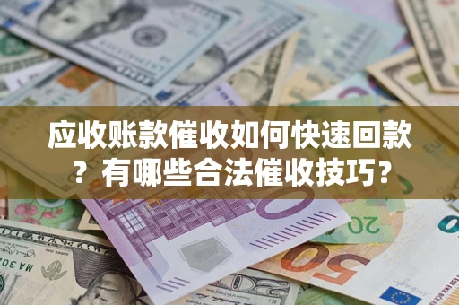 武汉应收账款催收如何快速回款？有哪些合法催收技巧？