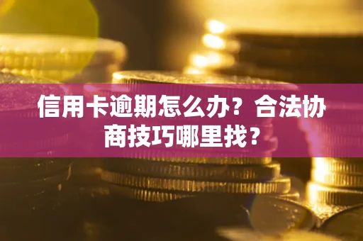 武汉信用卡逾期怎么办？合法协商技巧哪里找？