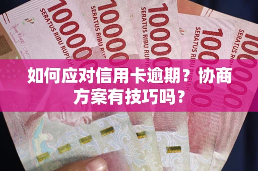 武汉如何应对信用卡逾期？协商方案有技巧吗？