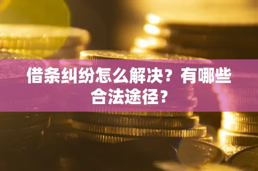 武汉借条纠纷怎么解决？有哪些合法途径？