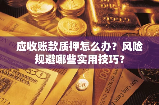 武汉应收账款质押怎么办？风险规避哪些实用技巧？