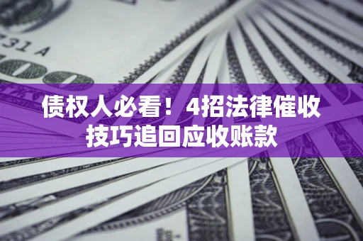 武汉债权人必看！4招法律催收技巧追回应收账款