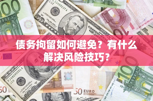 武汉债务拘留如何避免？有什么解决风险技巧？