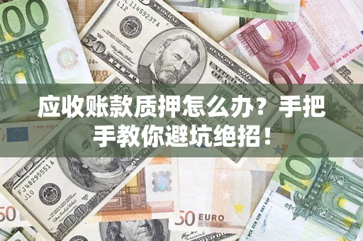 武汉应收账款质押怎么办？手把手教你避坑绝招！