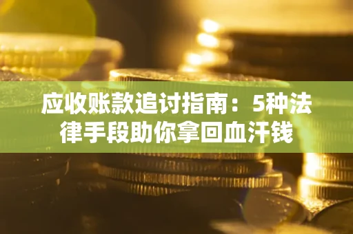 武汉应收账款追讨指南：5种法律手段助你拿回血汗钱