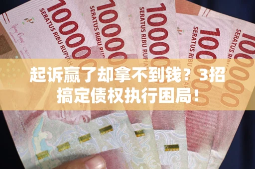武汉起诉赢了却拿不到钱？3招搞定债权执行困局！