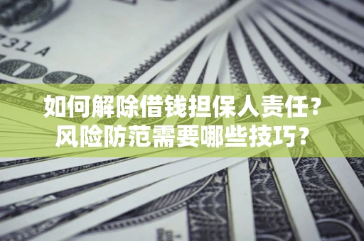 武汉如何解除借钱担保人责任？风险防范需要哪些技巧？