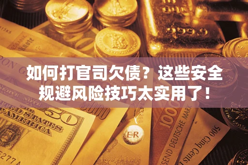 武汉如何打官司欠债？这些安全规避风险技巧太实用了！