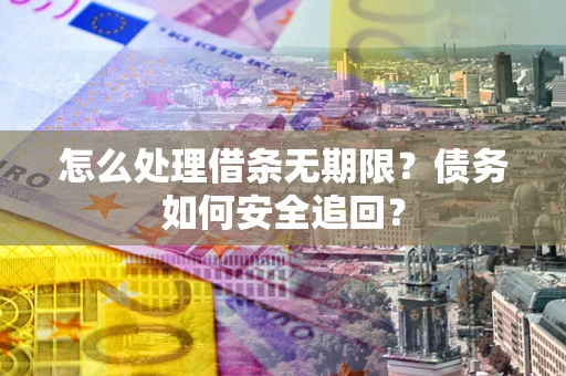 武汉怎么处理借条无期限？债务如何安全追回？