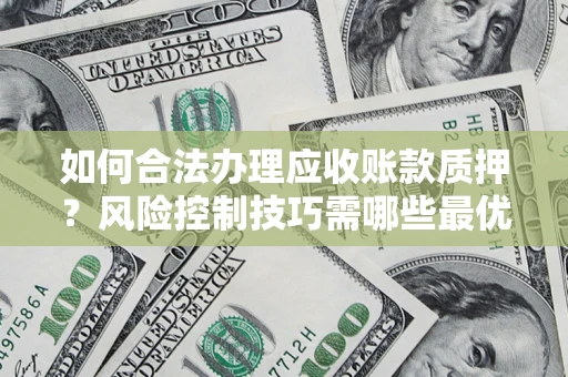 武汉如何合法办理应收账款质押？风险控制技巧需哪些最优？