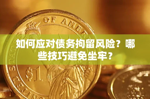 武汉如何应对债务拘留风险？哪些技巧避免坐牢？
