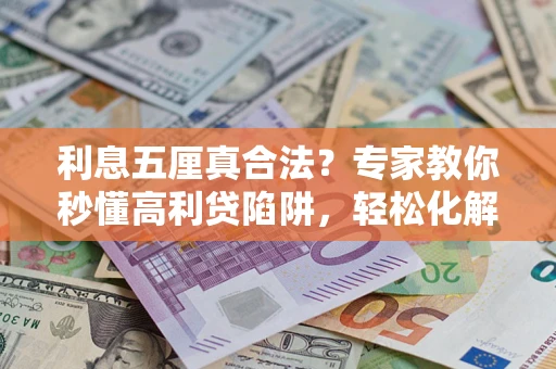 武汉利息五厘真合法？专家教你秒懂高利贷陷阱，轻松化解债务危机！