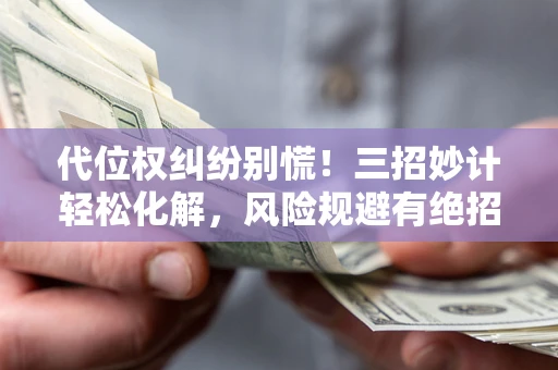 武汉代位权纠纷别慌！三招妙计轻松化解，风险规避有绝招