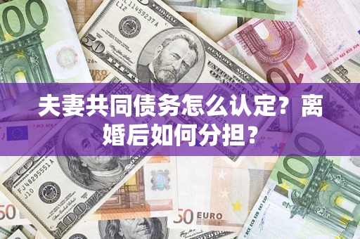 武汉夫妻共同债务怎么认定？离婚后如何分担？