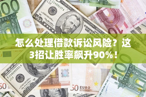 武汉怎么处理借款诉讼风险？这3招让胜率飙升90%！