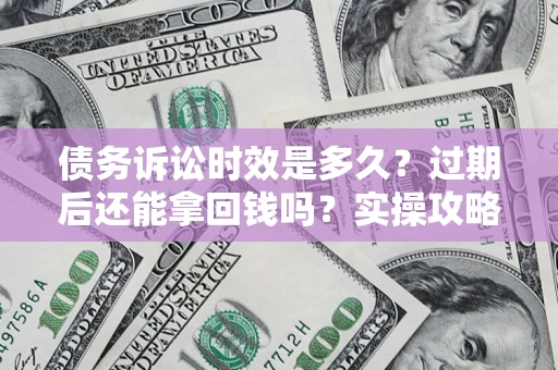 武汉债务诉讼时效是多久？过期后还能拿回钱吗？实操攻略来了！