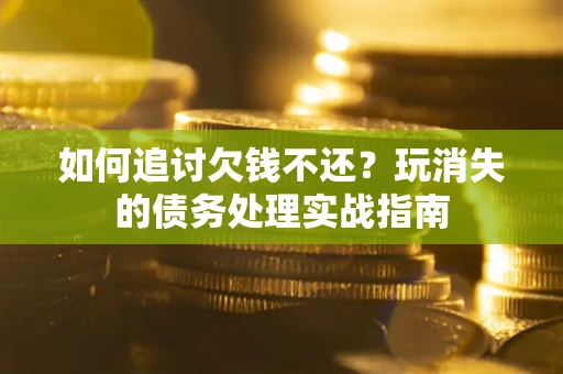 武汉如何追讨欠钱不还？玩消失的债务处理实战指南