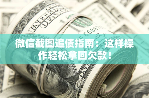 武汉微信截图追债指南：这样操作轻松拿回欠款！