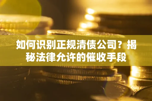 武汉如何识别正规清债公司？揭秘法律允许的催收手段