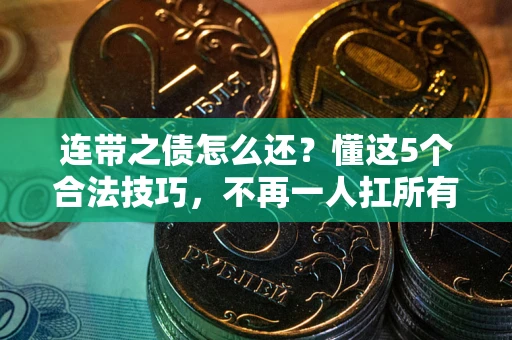 武汉连带之债怎么还？懂这5个合法技巧，不再一人扛所有！