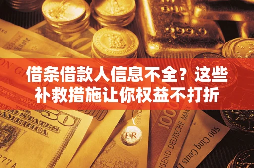 武汉借条借款人信息不全？这些补救措施让你权益不打折