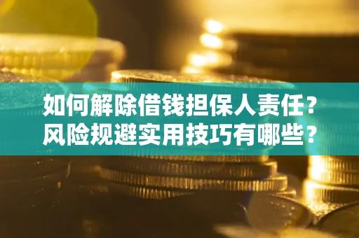 武汉如何解除借钱担保人责任？风险规避实用技巧有哪些？