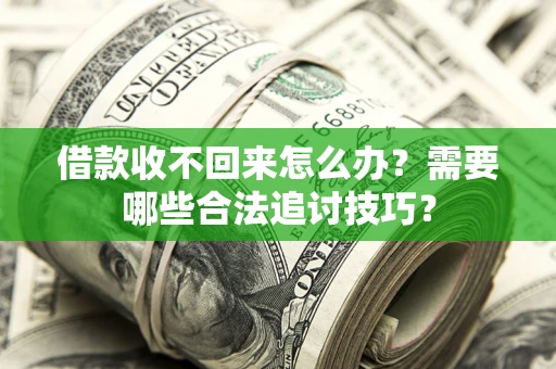 武汉借款收不回来怎么办？需要哪些合法追讨技巧？