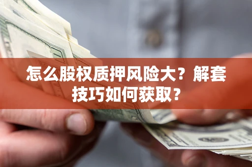 武汉怎么股权质押风险大？解套技巧如何获取？