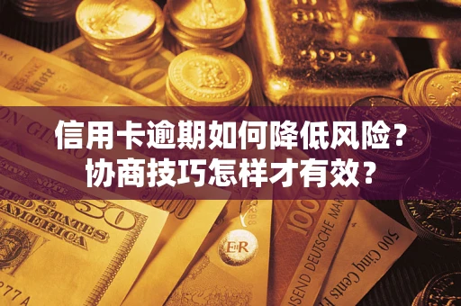 武汉信用卡逾期如何降低风险？协商技巧怎样才有效？