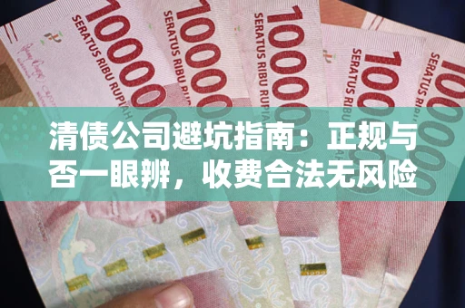 武汉清债公司避坑指南：正规与否一眼辨，收费合法无风险这么办！