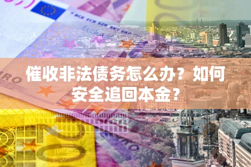 武汉催收非法债务怎么办？如何安全追回本金？
