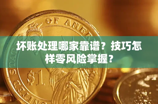 武汉坏账处理哪家靠谱？技巧怎样零风险掌握？