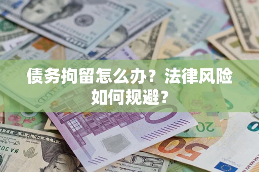 武汉债务拘留怎么办？法律风险如何规避？