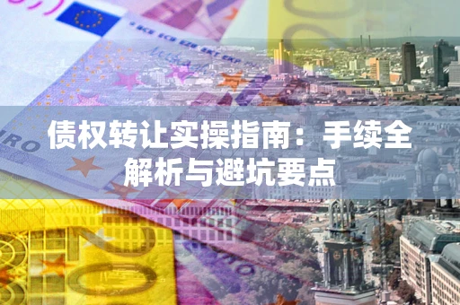 武汉债权转让实操指南：手续全解析与避坑要点