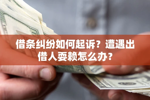 武汉借条纠纷如何起诉？遭遇出借人耍赖怎么办？