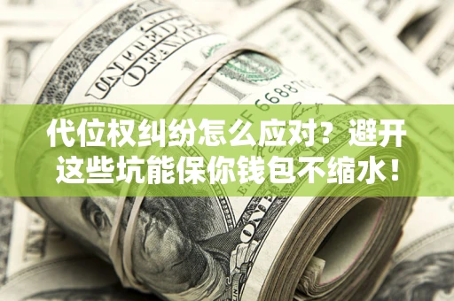 武汉代位权纠纷怎么应对？避开这些坑能保你钱包不缩水！