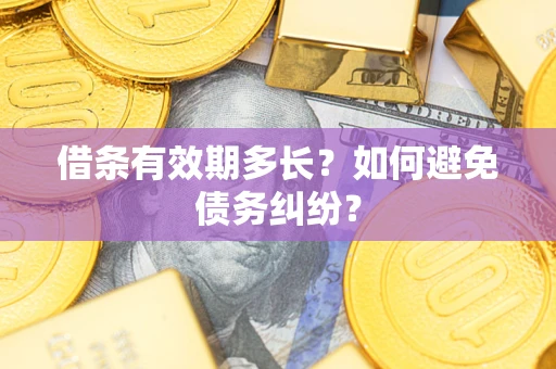 武汉借条有效期多长？如何避免债务纠纷？