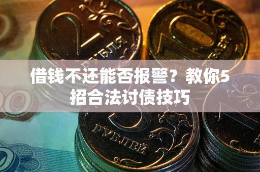 武汉借钱不还能否报警？教你5招合法讨债技巧