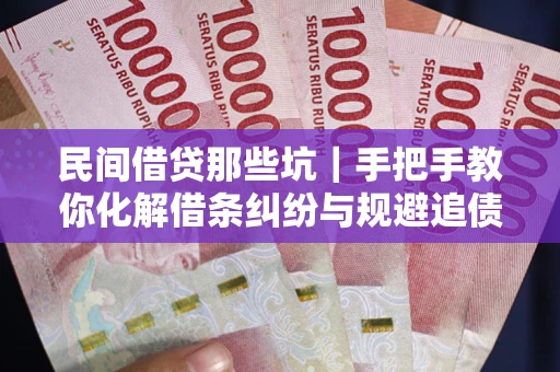 武汉民间借贷那些坑｜手把手教你化解借条纠纷与规避追债风险