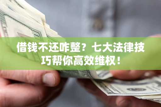 武汉借钱不还咋整？七大法律技巧帮你高效维权！