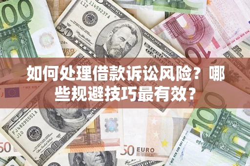 武汉如何处理借款诉讼风险？哪些规避技巧最有效？