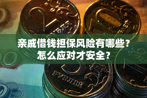 武汉亲戚借钱担保风险有哪些？怎么应对才安全？
