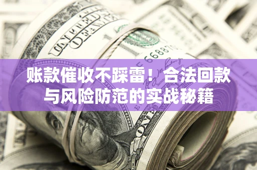 武汉账款催收不踩雷！合法回款与风险防范的实战秘籍