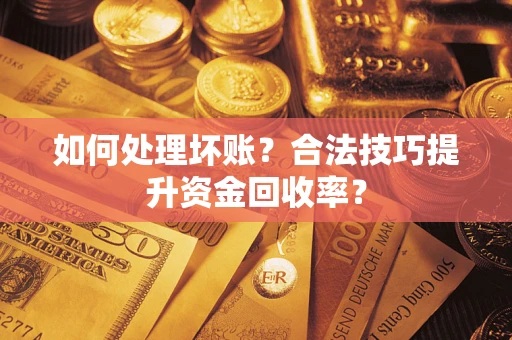 武汉如何处理坏账？合法技巧提升资金回收率？