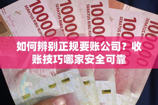 武汉如何辨别正规要账公司？收账技巧哪家安全可靠