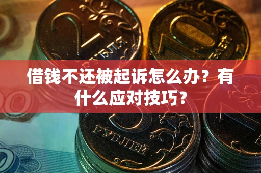 武汉借钱不还被起诉怎么办？有什么应对技巧？