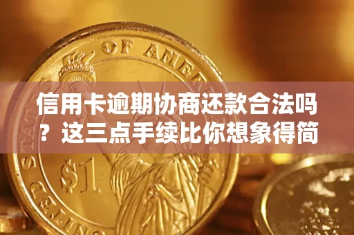 武汉信用卡逾期协商还款合法吗？这三点手续比你想象得简单