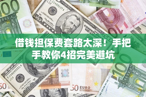 武汉借钱担保费套路太深！手把手教你4招完美避坑